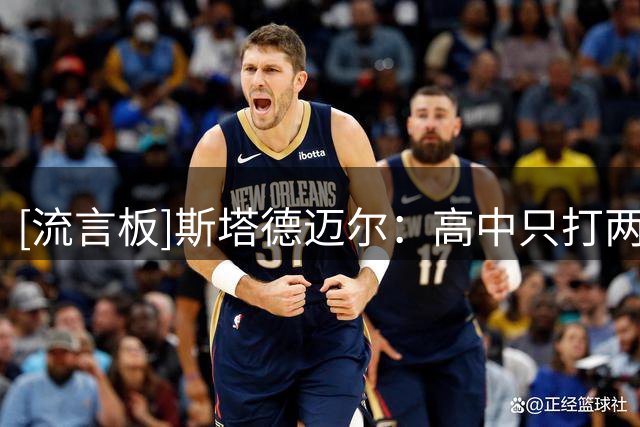 [流言板]斯塔德迈尔：高中只打两年篮球，依然成为五星高中生